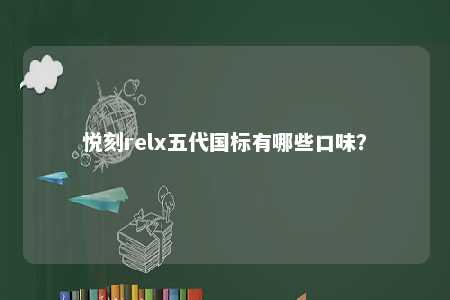 悦刻relx五代国标有哪些口味？ 